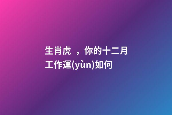 生肖虎，你的十二月工作運(yùn)如何